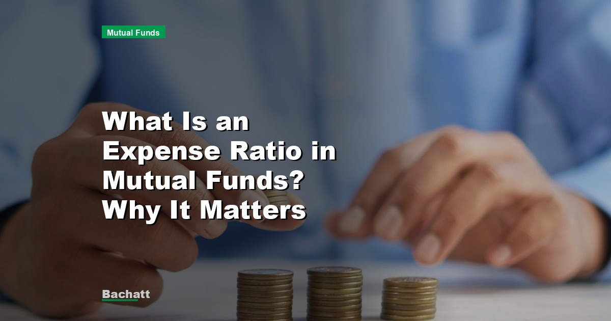 What Is an Expense Ratio in Mutual Funds? Why It Matters