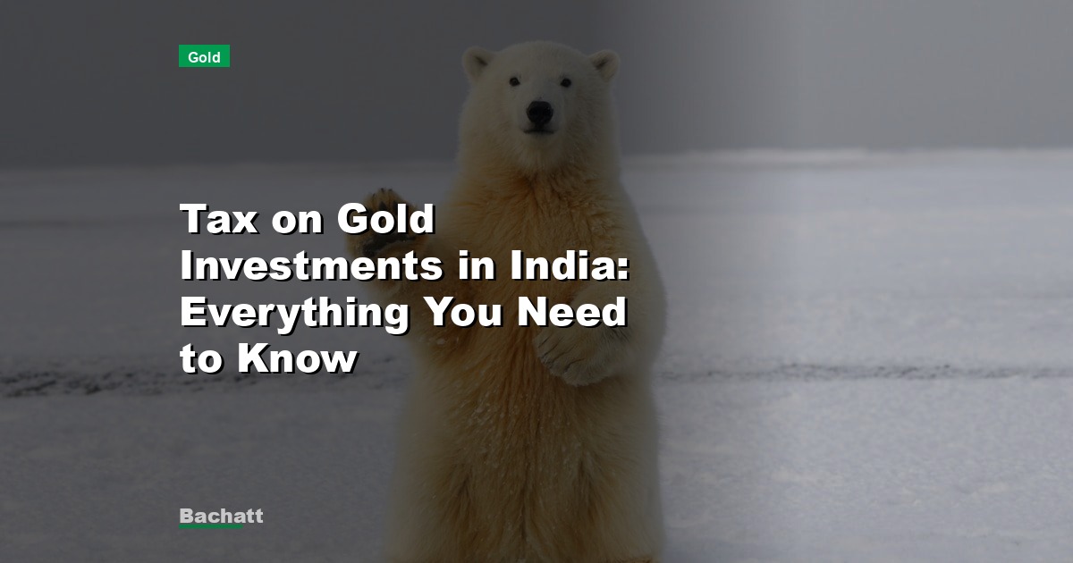 Tax on Gold Investments in India: Everything You Need to Know