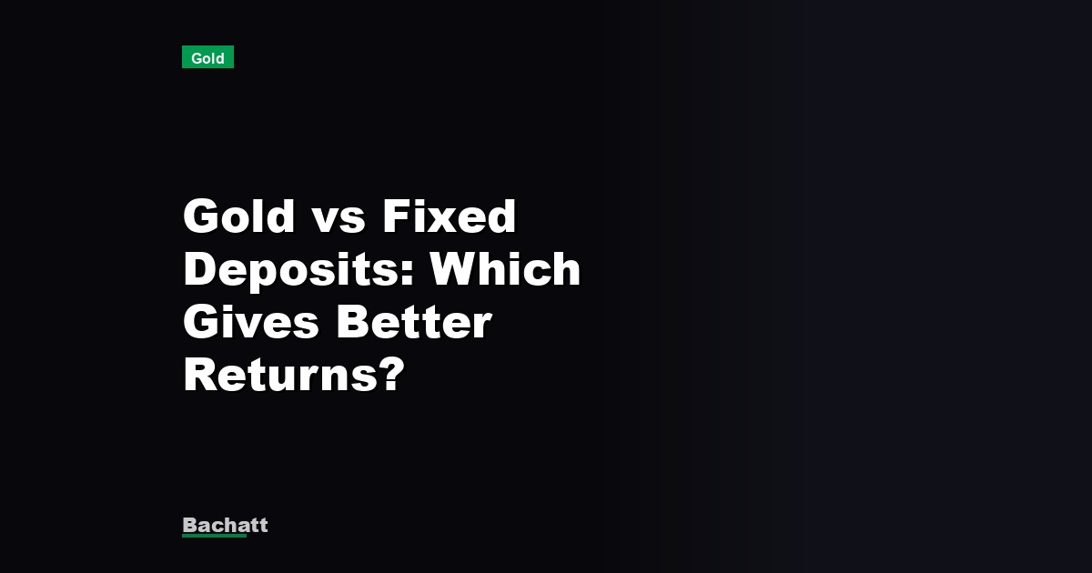 Gold vs Fixed Deposits: Which Gives Better Returns?