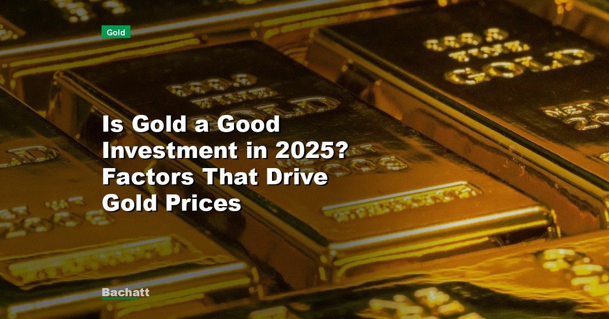 Is Gold a Good Investment in 2025? Factors That Drive Gold Prices