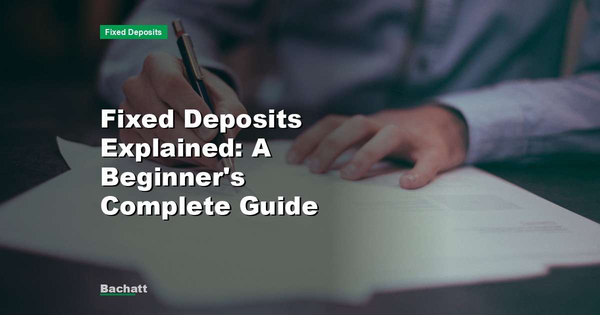 Fixed Deposits Explained: A Beginner’s Complete Guide