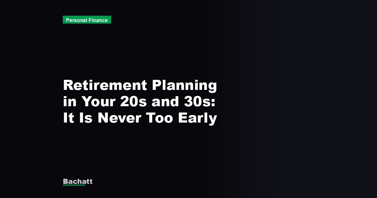 Retirement Planning in Your 20s and 30s: It Is Never Too Early