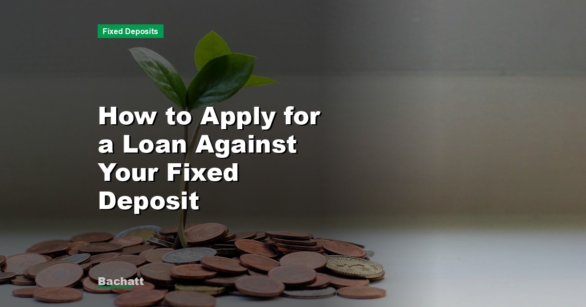 How to Apply for a Loan Against Your Fixed Deposit