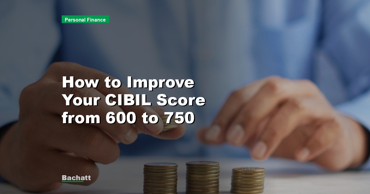 How to Improve Your CIBIL Score from 600 to 750